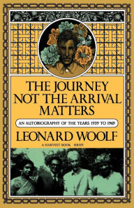 Title: Journey Not The Arrival Matters: An Autobiography Of The Years 1939 To 1969, Author: Leonard Woolf