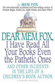 Title: Dear Mem Fox, I Have Read All Your Books Even the Pathetic Ones: And Other Incidents in the Life of a Children's Book Author, Author: Mem Fox