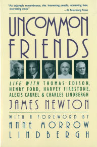 Title: Uncommon Friends: Life with Thomas Edison, Henry Ford, Harvey Firestone, Alexis Carrel, and Charles Lindbergh, Author: James Newton