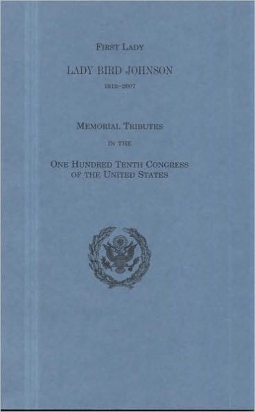 First Lady Lady Bird Johnson, 1912-2007: Memorial Tributes in the One Hundred Tenth Congress of the United States