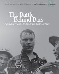 Title: The Battle Behind Bars: Navy and Marine POWS in the Vietnam War: Navy and Marine POWS in the Vietnam War, Author: Stuart I. Rochester