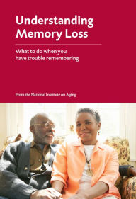 Title: Understanding Memory Loss: What to do when you have trouble remembering, Author: National Institute on Aging (U.S.)