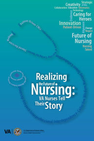 Title: Realizing the Future of Nursing: VA Nurses Tell Their Story: VA Nurses Tell Their Story, Author: Department of Veteran Affairs Nurses