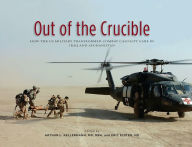 Title: Out of the Crucible: How the US Military Transformed Combat Casualty Care in Iraq and Afghanistan: How the US Military Transformed Combat Casualty Care in Iraq and Afghanistan, Author: Arthur L. Kellermann M.D.