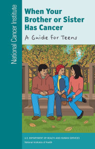 Title: When Your Brother or Sister Has Cancer: A Guide for Teens: A Guide for Teens, Author: National Cancer Institute (U.S.)