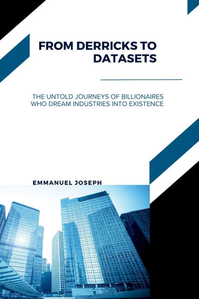 From Derricks to Datasets, The Untold Journeys of Billionaires Who Dream Industries Into Existence