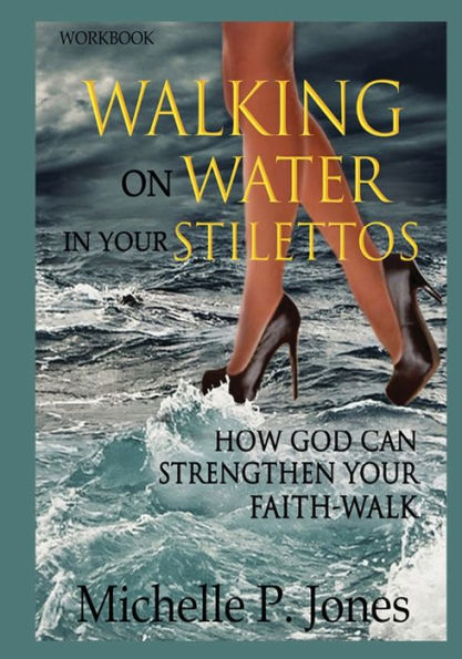 [Workbook] Walking On Water My Stilettos: How God can Strengthen Your Faith-walk