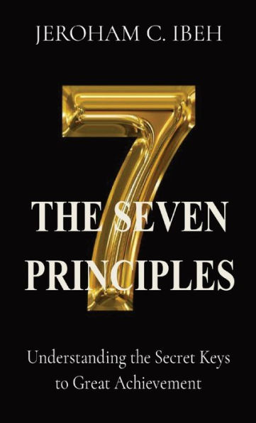THE SEVEN PRINCIPLES: Understanding the Secret Keys to Great Achievement