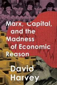 Title: Marx, Capital, and the Madness of Economic Reason, Author: David Harvey