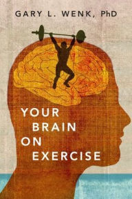 Title: Your Brain on Exercise, Author: Gary L. Wenk