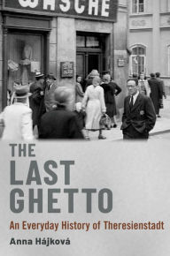 Title: The Last Ghetto: An Everyday History of Theresienstadt, Author: Anna Hájková