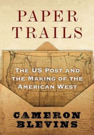 Title: Paper Trails: The US Post and the Making of the American West, Author: Cameron Blevins