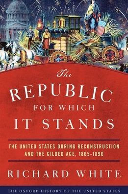 The Republic for Which It Stands: The United States during Reconstruction and the Gilded Age, 1865-1896
