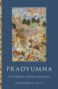 Title: Pradyumna: Lover, Magician, and Scion of the Avatara, Author: Christopher R. Austin