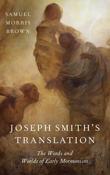 Joseph Smith's Translation: The Words and Worlds of Early Mormonism