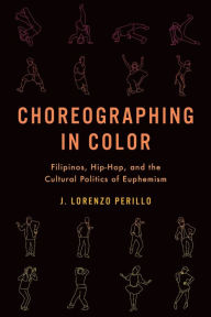 Title: Choreographing in Color: Filipinos, Hip-Hop, and the Cultural Politics of Euphemism, Author: J. Lorenzo Perillo