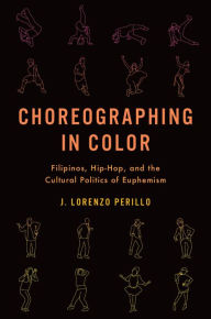 Title: Choreographing in Color: Filipinos, Hip-Hop, and the Cultural Politics of Euphemism, Author: J. Lorenzo Perillo