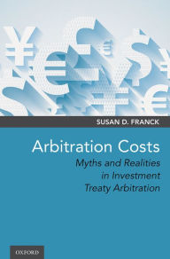 Title: Arbitration Costs: Myths and Realities in Investment Treaty Arbitration, Author: Susan D. Franck