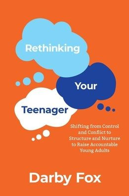 Rethinking Your Teenager: Shifting from Control and Conflict to Structure Nurture Raise Accountable Young Adults