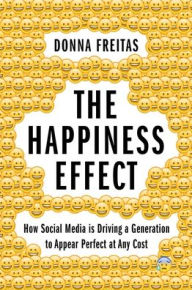 Title: The Happiness Effect: How Social Media is Driving a Generation to Appear Perfect at Any Cost, Author: Donna Freitas