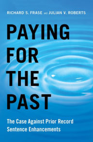 Title: Paying for the Past: The Case Against Prior Record Sentence Enhancements, Author: Richard S. Frase