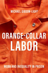 Title: Orange-Collar Labor: Work and Inequality in Prison, Author: Michael Gibson-Light