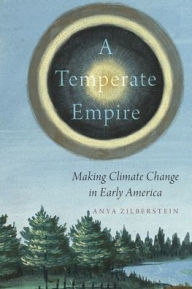 Title: A Temperate Empire: Making Climate Change in Early America, Author: Anya Zilberstein