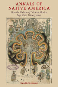 Title: Annals of Native America: How the Nahuas of Colonial Mexico Kept Their History Alive, Author: Camilla Townsend