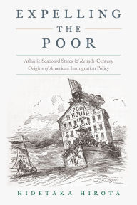 Title: Expelling the Poor: Atlantic Seaboard States and the Nineteenth-Century Origins of American Immigration Policy, Author: Hidetaka Hirota