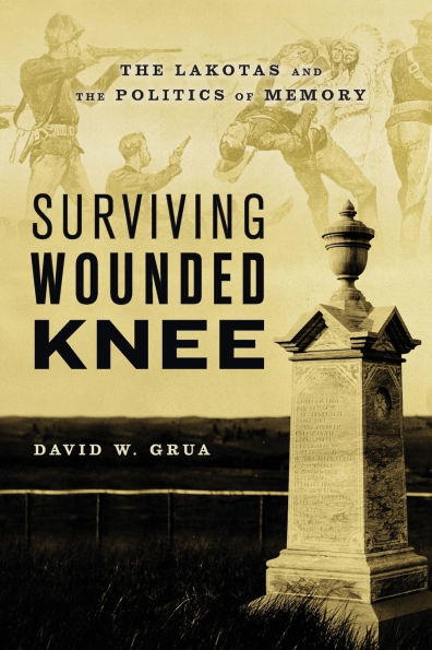 Surviving Wounded Knee: the Lakotas and Politics of Memory