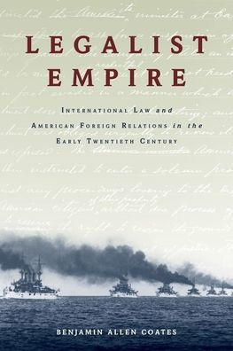 Legalist Empire: International Law and American Foreign Relations in the Early Twentieth Century