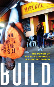 Title: Build: The Power of Hip Hop Diplomacy in a Divided World, Author: Mark Katz