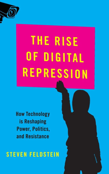 The Rise of Digital Repression: How Technology is Reshaping Power, Politics, and Resistance