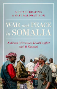 Title: War and Peace in Somalia: National Grievances, Local Conflict and Al-Shabaab, Author: Michael Keating