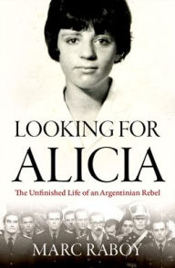 Looking for Alicia: The Unfinished Life of an Argentinian Rebel