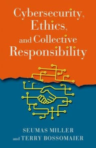 Online read books free no download Cybersecurity, Ethics, and Collective Responsibility by Seumas Miller, Terry Bossomaier PDB FB2 9780190058135