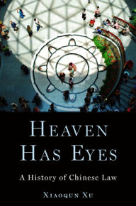 Title: Heaven Has Eyes: A History of Chinese Law, Author: Xiaoqun Xu