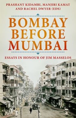 Bombay Before Mumbai: Essays in Honour of Jim Masselos