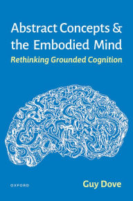 Title: Abstract Concepts and the Embodied Mind: Rethinking Grounded Cognition, Author: Guy Dove