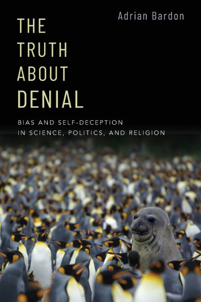 The Truth About Denial: Bias and Self-Deception in Science, Politics, and Religion