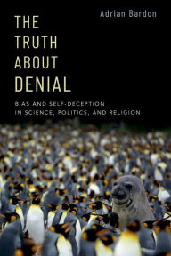 Title: The Truth About Denial: Bias and Self-Deception in Science, Politics, and Religion, Author: Adrian Bardon