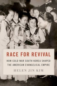 Title: Race for Revival: How Cold War South Korea Shaped the American Evangelical Empire, Author: Helen Jin Kim