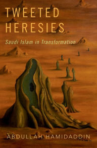 Title: Tweeted Heresies: Saudi Islam in Transformation, Author: Abdullah Hamidaddin