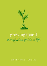Title: Growing Moral: A Confucian Guide to Life, Author: Stephen C. Angle