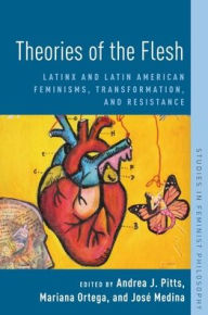 Title: Theories of the Flesh: Latinx and Latin American Feminisms, Transformation, and Resistance, Author: Andrea J. Pitts
