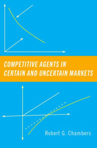 Title: Competitive Agents in Certain and Uncertain Markets, Author: Robert G. Chambers