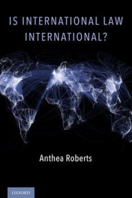 Title: Is International Law International?, Author: Anthea Roberts