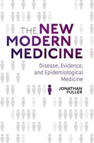 Title: The New Modern Medicine: Disease, Evidence, and Epidemiological Medicine, Author: Jonathan Fuller
