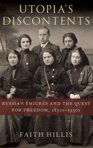 Title: Utopia's Discontents: Russian ï¿½migrï¿½s and the Quest for Freedom, 1830s-1930s, Author: Faith Hillis