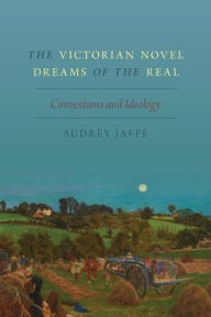 Title: The Victorian Novel Dreams of the Real: Conventions and Ideology, Author: Audrey Jaffe